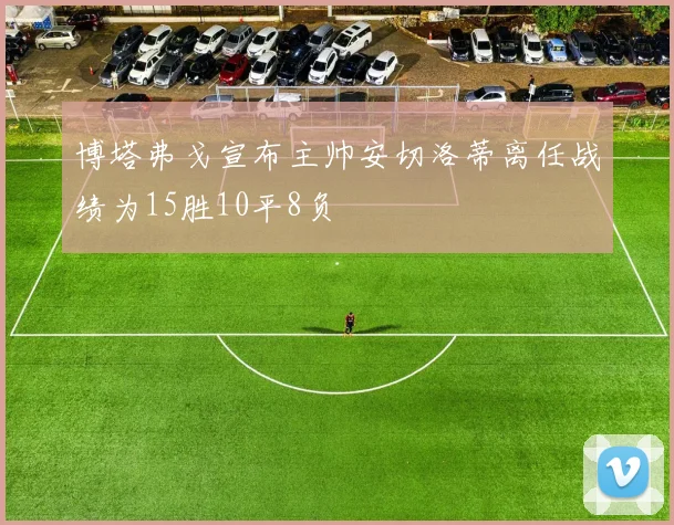 博塔弗戈宣布主帅安切洛蒂离任战绩为15胜10平8负