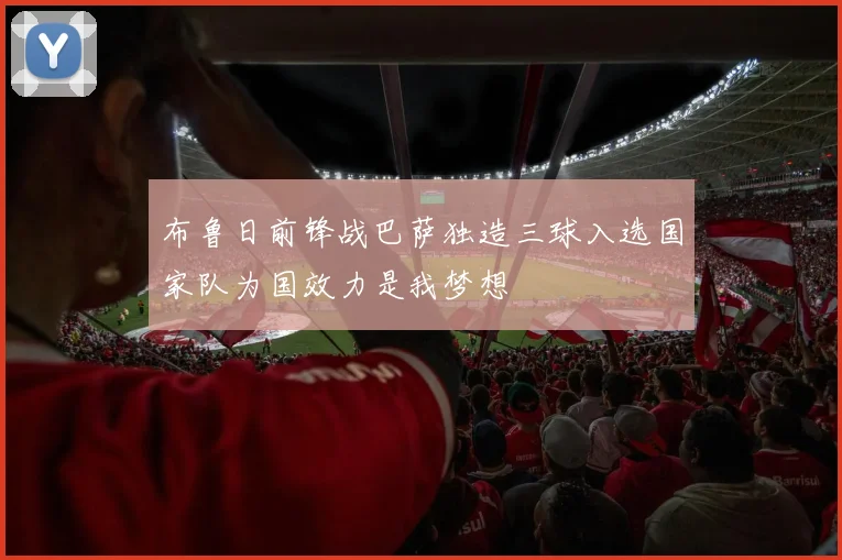 布鲁日前锋战巴萨独造三球入选国家队为国效力是我梦想