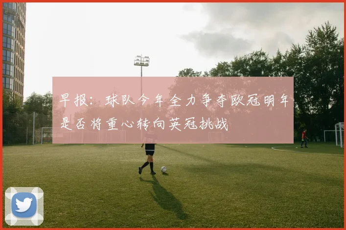 早报：球队今年全力争夺欧冠明年是否将重心转向英冠挑战