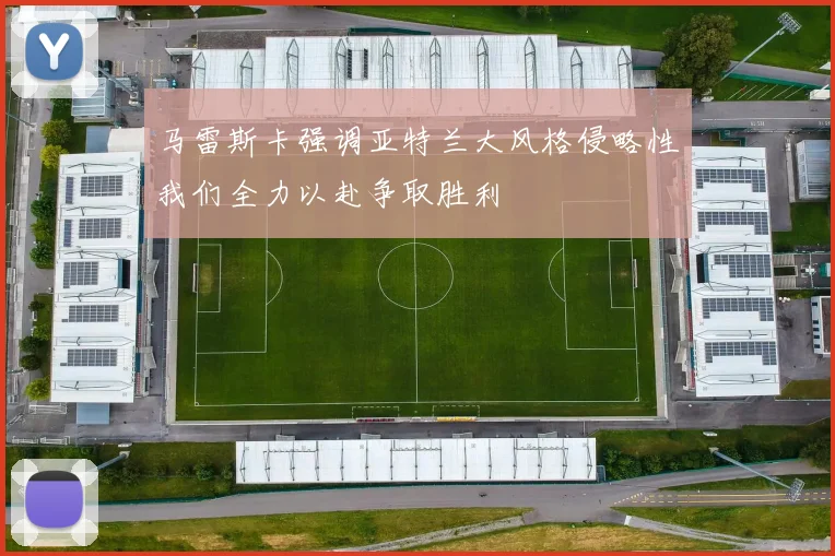 马雷斯卡强调亚特兰大风格侵略性我们全力以赴争取胜利
