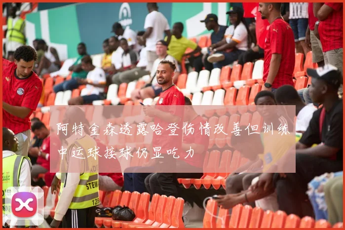 阿特金森透露哈登伤情改善但训练中运球接球仍显吃力
