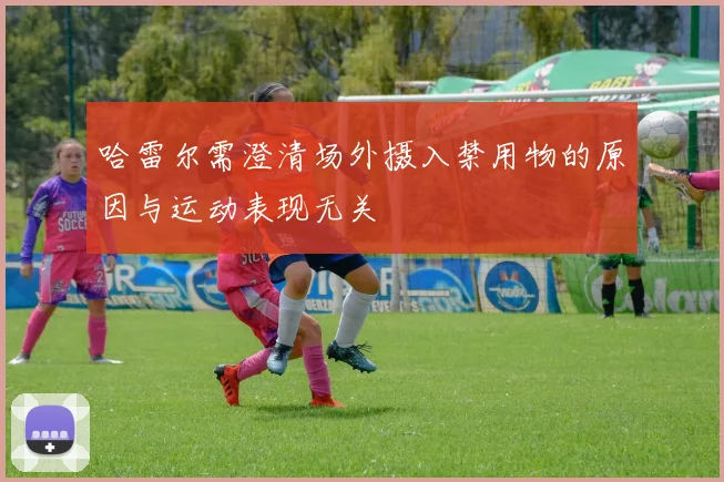 哈雷尔需澄清场外摄入禁用物的原因与运动表现无关