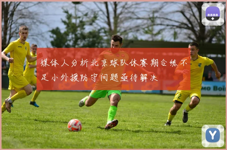 媒体人分析北京球队休赛期合练不足小外援防守问题亟待解决