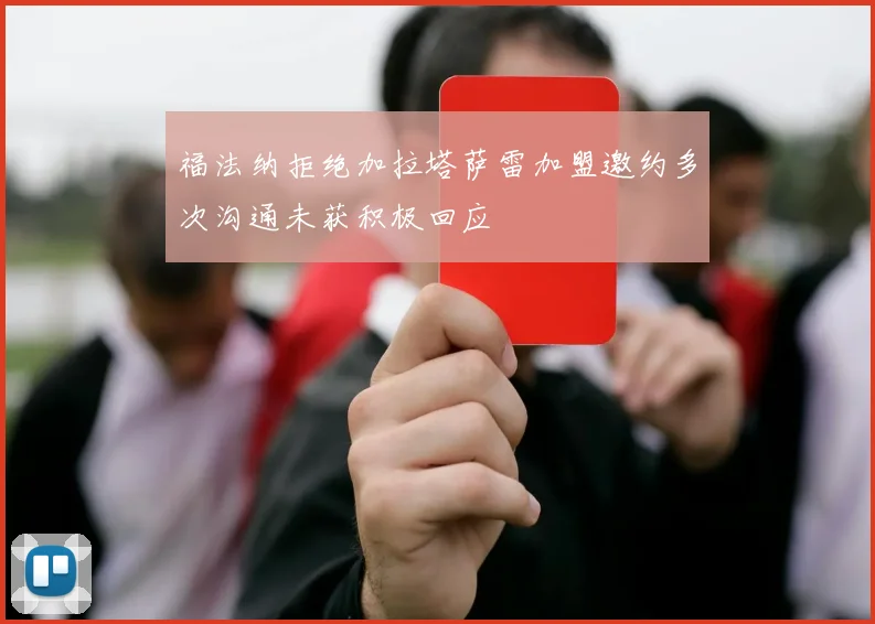 福法纳拒绝加拉塔萨雷加盟邀约多次沟通未获积极回应
